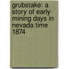 Grubstake: A Story Of Early Mining Days In Nevada Time 1874 by Mark L. Requa