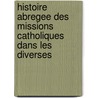 Histoire Abregee Des Missions Catholiques Dans Les Diverses by Just-Jean-Tienne Roy