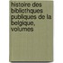 Histoire Des Bibliothques Publiques de La Belgique, Volumes