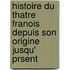 Histoire Du Thatre Franois Depuis Son Origine Jusqu' Prsent