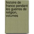 Histoire de France Pendant Les Guerres de Religion, Volumes