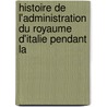 Histoire de L'Administration Du Royaume D'Italie Pendant La door Charles Jean La Folie