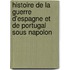 Histoire de La Guerre D'Espagne Et de Portugal Sous Napolon