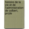 Histoire de La Vie Et de L'Administration de Colbert, Prcde door Pierre Clement