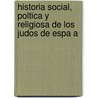 Historia Social, Poltica y Religiosa de Los Judos de Espa A by Jos Amador Los De Ros