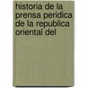 Historia de La Prensa Peridica de La Republica Oriental del by Antonio Zinny