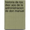 Historia de Los Diez Aos de La Administracion de Don Manuel door Benjam�N. Vicu�A. Mackenna