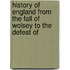 History of England from the Fall of Wolsey to the Defeat of