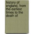 History of England, from the Earliest Times to the Death of