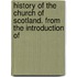 History of the Church of Scotland. from the Introduction of