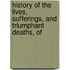 History of the Lives, Sufferings, and Triumphant Deaths, of