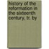 History of the Reformation in the Sixteenth Century, Tr. by