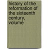 History of the Reformation of the Sixteenth Century, Volume by Jean Henri Merle D'Aubigne