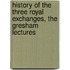 History of the Three Royal Exchanges, the Gresham Lectures