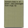 Homer's Iliad, Tr. of Book I, Also Passages from Virgil, by by Publius Virgilius Maro