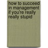 How To Succeed In Management If You'Re Really Really Stupid door B.A. Gaynor