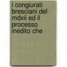 I Congiurati Bresciani Del Mdxii Ed Il Processo Inedito Che door Federico Odorici