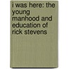 I Was Here: The Young Manhood And Education Of Rick Stevens by Stanley B. Graham