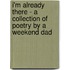 I'm Already There - A Collection Of Poetry By A Weekend Dad
