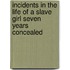 Incidents In The Life Of A Slave Girl Seven Years Concealed