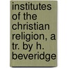 Institutes Of The Christian Religion, A Tr. By H. Beveridge door Jean Calvin