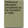 Intellectual Education Considered As The Formation Of Habit door Christian N. Johnson