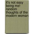 It's Not Easy Being Me! Random Thoughts Of The Modern Woman