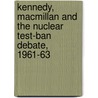 Kennedy, Macmillan And The Nuclear Test-Ban Debate, 1961-63 by Kendrick Oliver