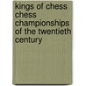 Kings of Chess Chess Championships of the Twentieth Century door William Winter