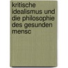 Kritische Idealismus Und Die Philosophie Des Gesunden Mensc door rla Albert I.E. Fr