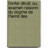L'Enfer Dtruit; Ou, Examen Raisonn Du Dogme de L'Ternit Des