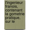 L'Ingenieur Franois, Contenant La Gometrie Pratique, Sur Le by Unknown