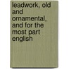 Leadwork, Old And Ornamental, And For The Most Part English by William Richard Lethaby