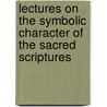 Lectures On The Symbolic Character Of The Sacred Scriptures by Silver Abiel