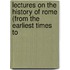 Lectures On the History of Rome (From the Earliest Times to