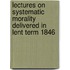 Lectures on Systematic Morality Delivered in Lent Term 1846