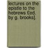 Lectures on the Epistle to the Hebrews £Ed. by G. Brooks].
