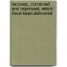 Lectures, Corrected and Improved, Which Have Been Delivered door Onbekend