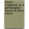 Leland Magazine, Or, a Genealogical Record of Henry Leland door Onbekend