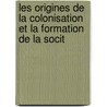 Les Origines de La Colonisation Et La Formation de La Socit door Pierre De Vaissire