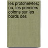 Les Protohelvtes; Ou, Les Premiers Colons Sur Les Bords Des door Victor Gross