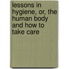 Lessons in Hygiene, Or, the Human Body and How to Take Care door James Johonnot