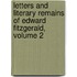 Letters and Literary Remains of Edward Fitzgerald, Volume 2