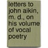 Letters to John Aikin, M. D., On His Volume of Vocal Poetry