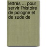 Lettres ... Pour Servir L'Histoire de Pologne Et de Sude de by Pierre Des Noyers