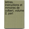 Lettres, Instructions Et Mmoires de Colbert, Volume 2, Part by Pierre De Brotonne