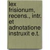 Lex Frisionum, Recens., Intr. Et Adnotatione Instruxit E.T. door Frisiones