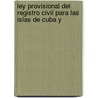 Ley Provisional del Registro Civil Para Las Islas de Cuba y by Cuba