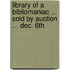 Library of a Bibliomaniac ... Sold by Auction ... Dec. 6th