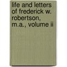Life And Letters Of Frederick W. Robertson, M.A., Volume Ii by Frederick William Robertson